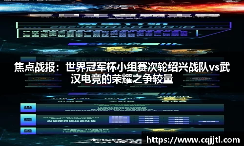 焦点战报：世界冠军杯小组赛次轮绍兴战队vs武汉电竞的荣耀之争较量